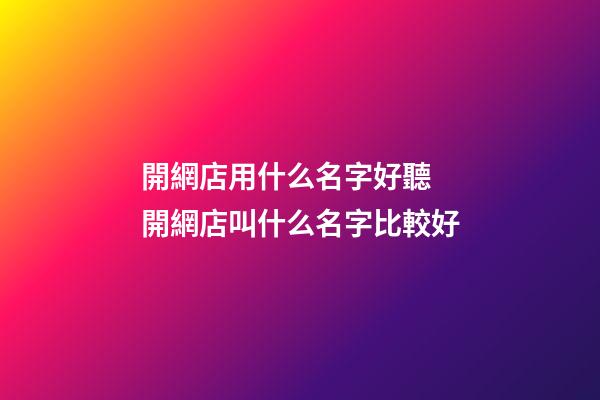 開網店用什么名字好聽 開網店叫什么名字比較好-第1張-店鋪起名-玄機派